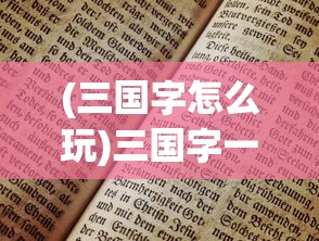 (三国字怎么玩)三国字一个游戏，历史与策略的完美融合