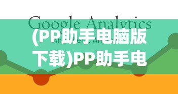(PP助手电脑版下载)PP助手电脑版，一站式电脑管理与优化工具