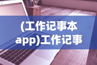 (工作记事本app)工作记事本，高效管理与日常记录的新视角