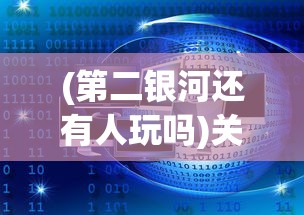 (第二银河还有人玩吗)关于第二银河即将下架的探讨