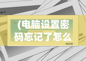 (电脑设置密码忘记了怎么解开多少钱)电脑设置密码忘记了怎么解开，解锁密码重置方法与常见问题解答