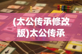 (太公传承修改版)太公传承作弊菜单版，游戏背后的秘密与挑战