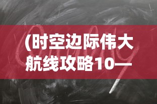 (时空边际伟大航线攻略10—13)时空边际伟大航线攻略详解及常见问题解答
