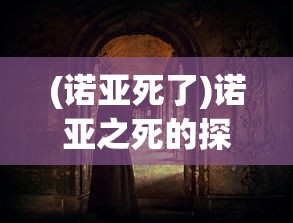 (诺亚死了)诺亚之死的探索，背后的故事与启示