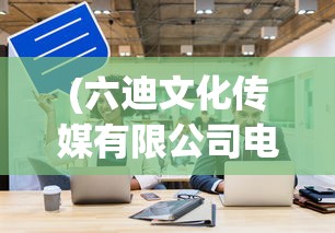 (六迪文化传媒有限公司电话)六迪文化传媒有限公司，探索多元文化的深度与广度