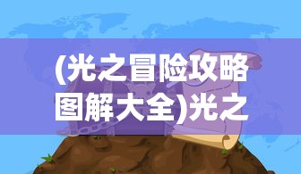 (光之冒险攻略图解大全)光之冒险全面攻略，探索未知世界的秘密