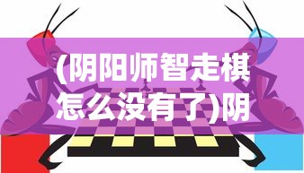 (阴阳师智走棋怎么没有了)阴阳师智走棋，一款独特的策略游戏