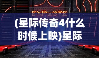 (星际传奇4什么时候上映)星际传奇4，探索未知宇宙的神秘冒险之旅