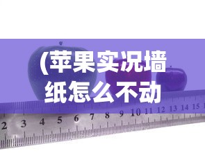 (苹果实况墙纸怎么不动)苹果实况墙纸，动态之美与科技创新的完美结合