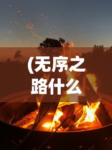 (无序之路什么时候上架电影)无序之路上架时间揭秘，期待已久的新游戏终于要来了？