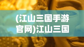 (江山三国手游官网)江山三国手游，历史与策略的完美融合