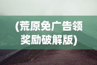 (荒原免广告领奖励破解版)游戏荒原免广告，探索与策略分析