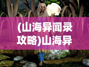 (山海异闻录攻略)山海异闻录，探寻神秘世界的奇幻之旅