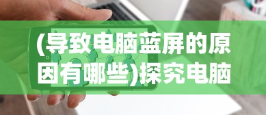 (导致电脑蓝屏的原因有哪些)探究电脑蓝屏的成因及其解决方案