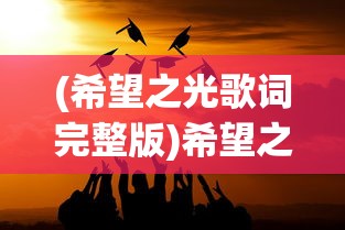 (希望之光歌词完整版)希望之光歌词，探寻背后的故事与深层含义