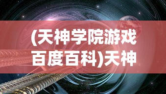 (天神学院游戏百度百科)天神学院游戏，探索神秘世界的奇幻之旅