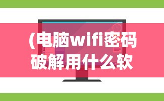 (电脑wifi密码破解用什么软件好用)电脑WiFi密码破解软件推荐及深度解析