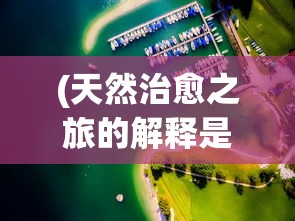 (天然治愈之旅的解释是什么)天然治愈之旅，探索自然疗法的奥秘