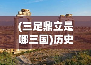 (三足鼎立是哪三国)历史上的三足鼎立现象，权力、文化与经济的多维解读