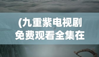 (九重紫电视剧免费观看全集在线播放)暗黑圣战，从第一集到第六集的多维解析