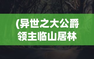 (异世之大公爵领主临山居林TXT下载)异世之大公爵领主，权力与荣耀的交织