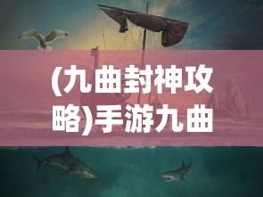 (九曲封神攻略)手游九曲封神，神秘世界探险之旅的极致体验