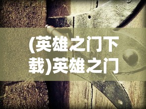 (英雄之门下载)英雄之门3，深度探索与多元分析