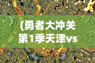 (勇者大冲关第1季天津vs深圳)勇者大冲关第1季，冒险与挑战的盛宴