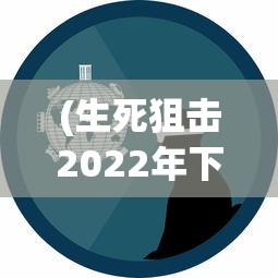 (生死狙击2022年下架)关于生死狙击手游下架的真相探究