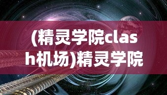 (精灵学院clash机场)精灵学院Clash，奇幻世界的探索与冒险