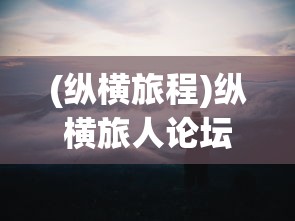 (纵横旅程)纵横旅人论坛，探索旅行者的智慧交流平台
