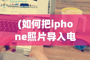 (如何把iphone照片导入电脑后删除)如何将iPhone照片导入电脑的详细步骤及常见问题解答