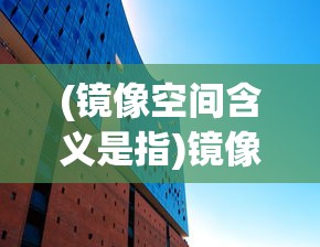 (镜像空间含义是指)镜像空间含义深度解析及其应用领域探讨