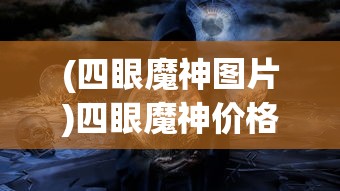 (四眼魔神图片)四眼魔神价格深度解析，从多元角度看待游戏角色价值