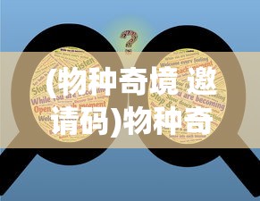 (物种奇境 邀请码)物种奇境邀请码，探索未知的神秘世界