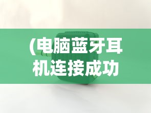 (电脑蓝牙耳机连接成功但没有声音了)解决电脑蓝牙耳机连接成功但没有声音的问题