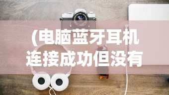 (电脑蓝牙耳机连接成功但没有声音了)解决电脑蓝牙耳机连接成功但没有声音的问题