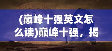 (巅峰十强英文怎么读)巅峰十强，揭秘成功背后的秘密