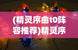 (精灵序曲t0阵容推荐)精灵序曲中的T0英雄，角色定位与策略分析