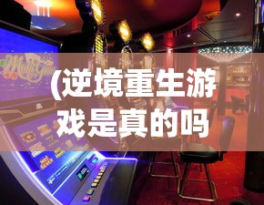 (逆境重生游戏是真的吗)逆境重生游戏，挑战与机遇的交织