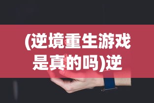 (逆境重生游戏是真的吗)逆境重生游戏，挑战与机遇的交织