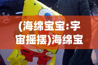 (海绵宝宝:宇宙摇摆)海绵宝宝宇宙摇摆，全新冒险篇章的深入解析与探讨