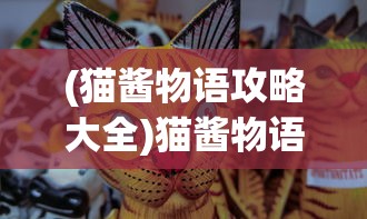 (猫酱物语攻略大全)猫酱物语游戏攻略详解及常见问答解答