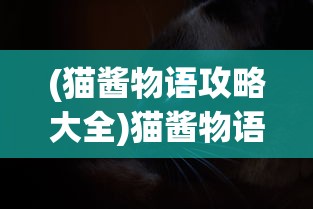 (猫酱物语攻略大全)猫酱物语游戏攻略详解及常见问答解答