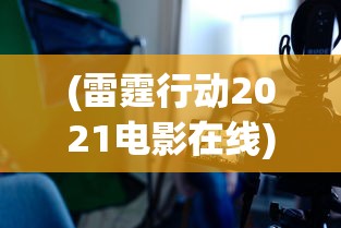 (雷霆行动2021电影在线)雷霆行动 2021，全面解读与常见问题解答