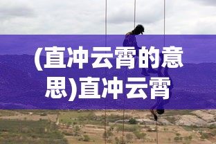 (直冲云霄的意思)直冲云霄，探索未知，挑战极限