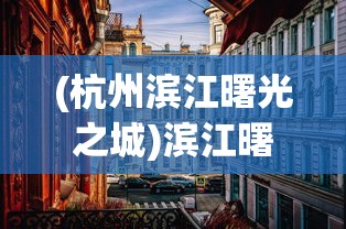 (杭州滨江曙光之城)滨江曙光之城，探寻新时代的城市之光