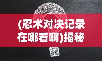 (忍术对决记录在哪看啊)揭秘忍术对决记录查看方式