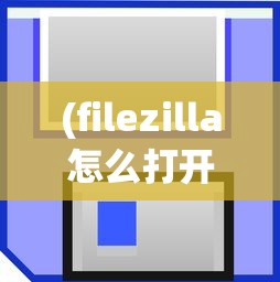 (filezilla怎么打开)FileZilla的文件存储位置详解及常见问题解答
