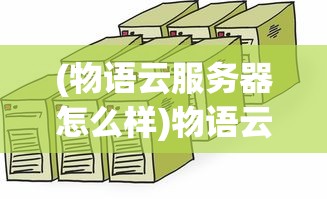(物语云服务器怎么样)物语云服务器，引领云计算新时代的先锋力量